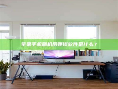 十堰苹果手机刷机后赚钱软件是什么？