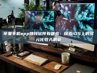 十堰苹果手机app赚钱软件有哪些：探索iOS上的多元化收入机会