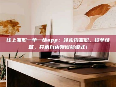十堰线上兼职一单一结app：轻松找兼职，按单结算，开启自由赚钱新模式！