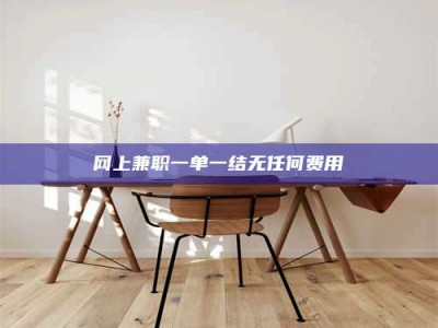 十堰网上兼职一单一结无任何费用