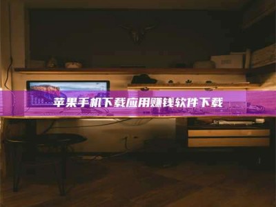 十堰苹果手机下载应用赚钱软件下载