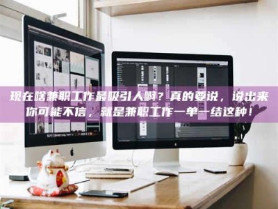 十堰现在啥兼职工作最吸引人啊？真的要说，说出来你可能不信，就是兼职工作一单一结这种！