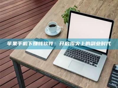 十堰苹果手机下赚钱软件：开启指尖上的副业时代